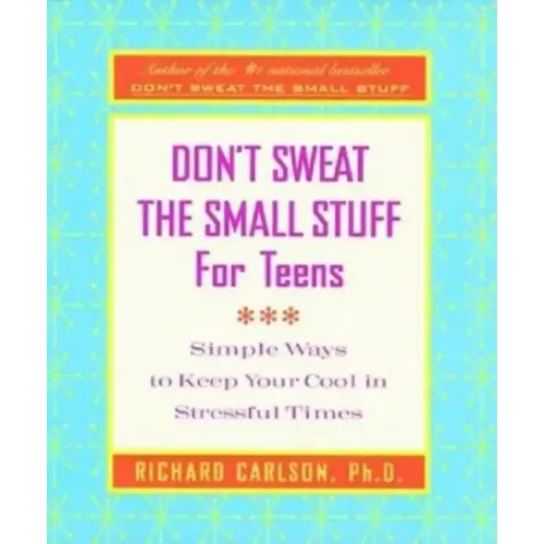 Don't Sweat the Small Stuff for Teens: Simple Ways to Keep Your Cool in Stressful Times