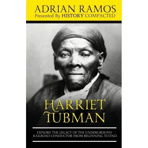 Harriet Tubman: Explore the Legacy of The Underground Railroad Conductor from Beginning to End