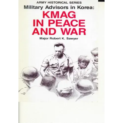 Military Advisors in Korea: KMAG in Peace and War