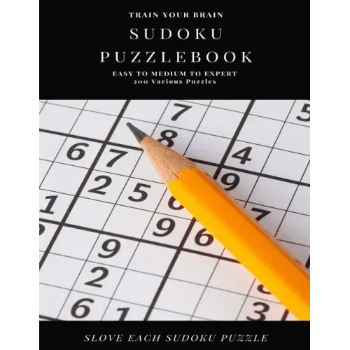 TRAIN YOUR BRAIN SUDOKU PUZZLEBOOK EASY TO MEDIUM TO EXPERT 200 Various Puzzles SLOVE EACH SUDOKU PUZZLE: sudoku puzzle books easy to medium for adult
