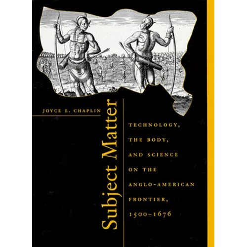 Subject Matter: Technology, the Body, and Science on the Anglo-American Frontier, 1500-1676