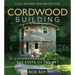 Cordwood Building: A Comprehensive Guide to the State of the Art - Fully Revised Second Edition
