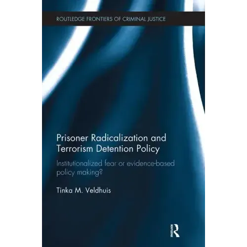 Prisoner Radicalization and Terrorism Detention Policy: Institutionalized Fear or Evidence-Based Policy Making?