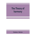 The theory of harmony; an inquiry into the natural principles of harmony, with an examination of the chief systems of harmony from Rameau to the prese