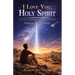 I Love You, Holy Spirit: A Journey of Adventure, Outpouring, and Miracles