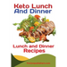 Keto Lunch And Dinners: Ketogenic Diet Lunch and Dinner Recipes