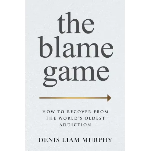 The Blame Game: How to Recover from the World's Oldest Addiction