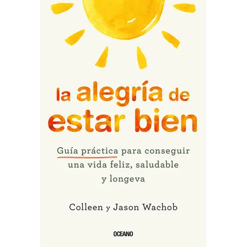 La Alegría de Estar Bien. Guía Práctica Para Conseguir Una Vida Feliz, Saludable Y Longeva