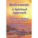Retirement A Spiritual Approach: A Giude to Making Your Later Years the Happiest and Most Fulfilling!