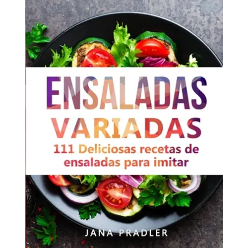 Ensaladas Variadas: 111 Deliciosas recetas de ensaladas para imitar