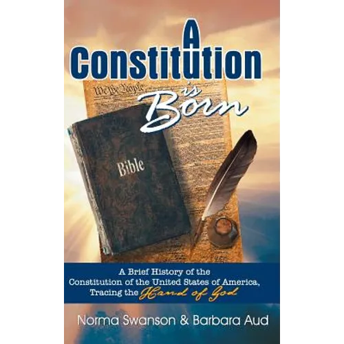 A Constitution is Born: A Brief History of the Constitution of the United States of America, Tracing the Hand of God - Hardcover