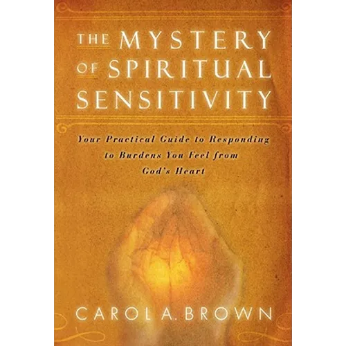 The Mystery of Spiritual Sensitivity: Your Practical Guide to Responding to Burdens You Feel from God's Heart