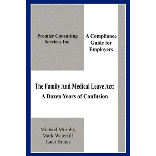 The Family And Medical Leave Act: A Dozen Years of Confusion: A Compliance Guide for Employers
