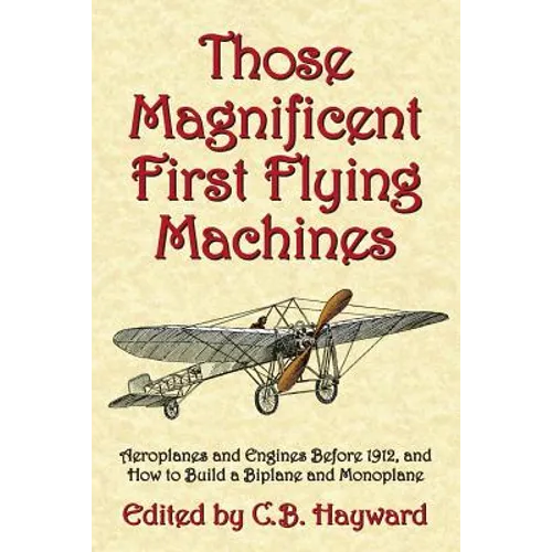 Those Magnificent First Flying Machines: Aeroplanes and Engines Before 1912, and How to Build a Biplane and Monoplane