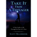 Take It From A Teenager: An Insight About Life Through the Eyes of a Teenager