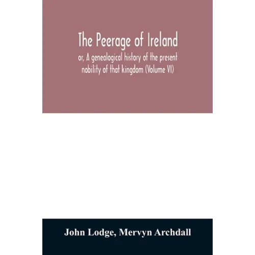 The peerage of Ireland: or, A genealogical history of the present nobility of that kingdom (Volume VI)