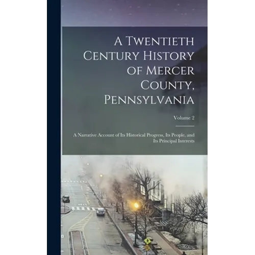 A Twentieth Century History of Mercer County, Pennsylvania: A Narrative Account of Its Historical Progress, Its People, and Its Principal Interests; V