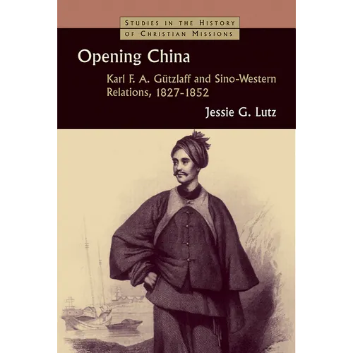 Opening China: Karl F.A. Gützlaff and Sino-Western Relations, 1827-1852