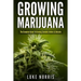 Growing Marijuana: The Complete Guide to Growing Cannabis Indoors and Outside