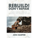 Rebuild! Don't Repair: Why Fixing Things Doesn't Fix Things in Life