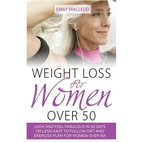 Weight Loss for Women Over 50: Look and Feel Fabulous in 30 Days or Less! Easy to Follow Diet and Exercise Plan for Women Over 50