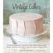 Vintage Cakes: Timeless Recipes for Cupcakes, Flips, Rolls, Layer, Angel, Bundt, Chiffon, and Icebox Cakes for Today's Sweet Tooth [A Baking Book}