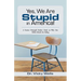 Yes, We Are Stupid in America!: A Former Principal's Reality Check on Why Our Public Schools Are Failing