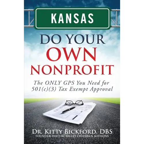 Kansas Do Your Own Nonprofit: The ONLY GPS You Need for 501c3 Tax Exempt Approval