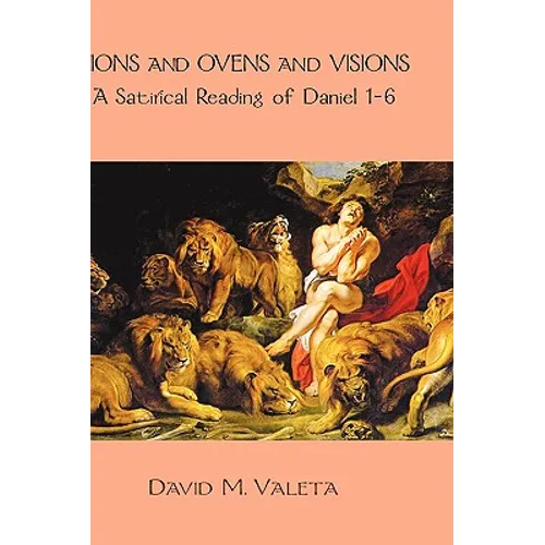 Lions and Ovens and Visions: A Satirical Reading of Daniel 1-6