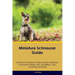 Miniature Schnauzer Guide Miniature Schnauzer Guide Includes: Miniature Schnauzer Training, Diet, Socializing, Care, Grooming, Breeding and More