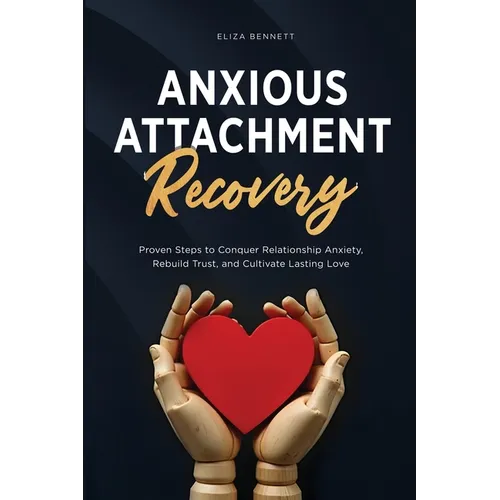 Anxious Attachment Recovery: Proven Steps to Conquer Relationship Anxiety, Rebuild Trust, and Cultivate Lasting Love