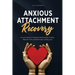 Anxious Attachment Recovery: Proven Steps to Conquer Relationship Anxiety, Rebuild Trust, and Cultivate Lasting Love