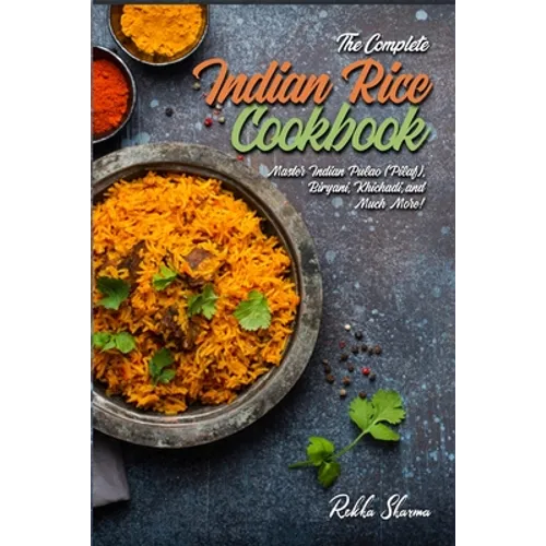 The Complete Indian Rice Cookbook: Master Indian Pulao (Pilaf), Biryani, Khichadi, and Much More!