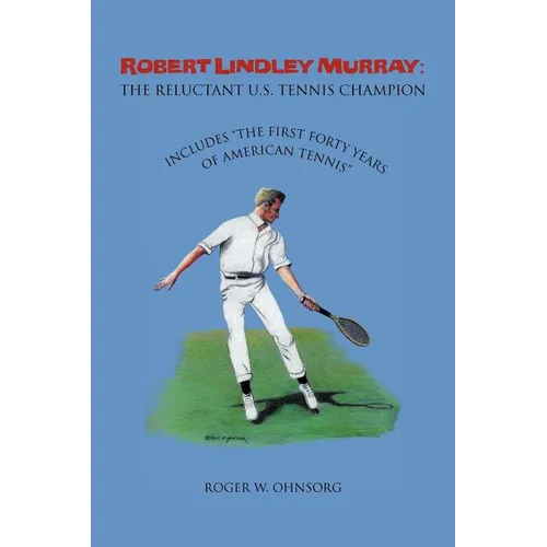 Robert Lindley Murray: The Reluctant U.S. Tennis Champion: Includes the First Forty Years of American Tennis
