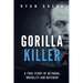 Gorilla Killer: A True Story of Betrayal, Brutality and Butchery