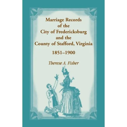 Marriage Records of the City of Fredericksburg, and the County of Stafford, Virginia, 1851-1900