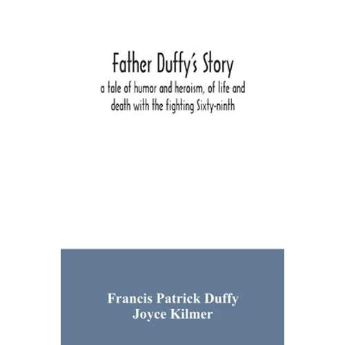 Father Duffy's story; a tale of humor and heroism, of life and death with the fighting Sixty-ninth