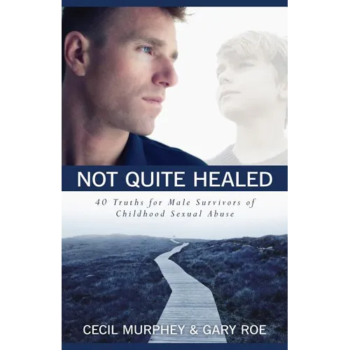 Not Quite Healed: 40 Truths for Male Survivors of Childhood Sexual Abuse