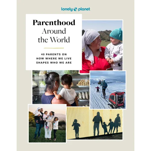 Lonely Planet Parenthood Around the World: 40 Interviews on How Place Shapes How We Parent