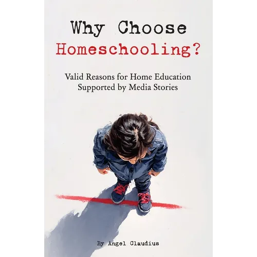 Why Choose Homeschooling?: Valid Reasons for Home Education Supported by Media Stories