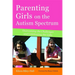 Parenting Girls on the Autism Spectrum: Overcoming the Challenges and Celebrating the Gifts