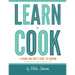 Learn To Cook: A Down and Dirty Guide to Cooking (For People Who Never Learned How)