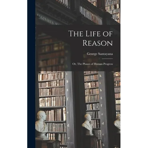 The Life of Reason; or, The Phases of Human Progress