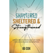 Shattered, Sheltered & Strengthened: One Woman's Testimony Of Hope, Forgiveness, And Redemption