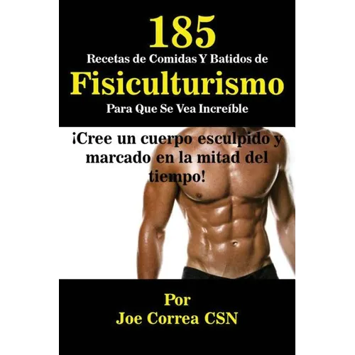 185 Recetas de Comidas Y Batidos de Fisiculturismo Para Que Se Vea Increíble: ¡Cree un cuerpo esculpido y marcado en la mitad del tiempo!