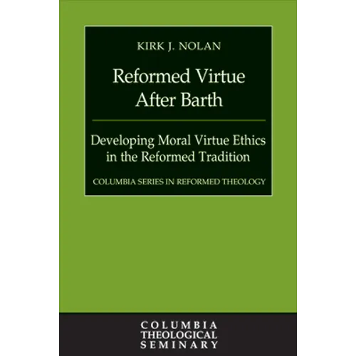 Reformed Virtue After Barth: Developing Moral Virture Ethics in the Reformed Tradition