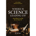 Where Is Science Leading Us?: And What Can We Do to Steer It?