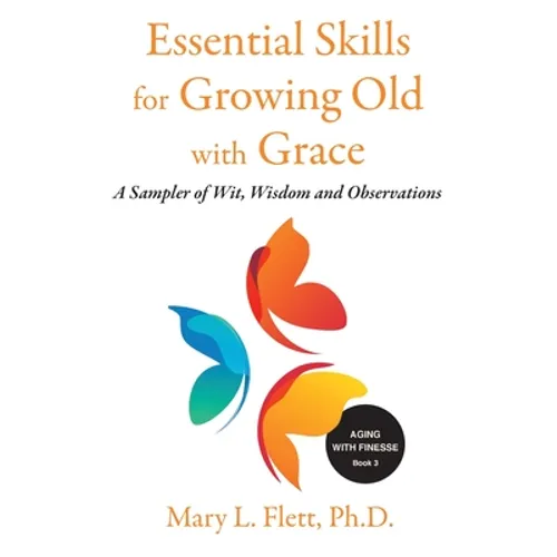 Essential Skills for Growing Old with Grace: A Sampler of With, Wisdom and Observations