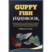 Guppy Fish Handbook: Mastering Guppies: A Complete Guide to Guppy Fish Care, Breeding Techniques, Tank Mates, Nutrition, Tank Setup, Health