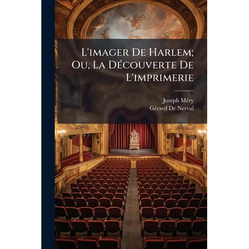 L'imager De Harlem; Ou, La Découverte De L'imprimerie: Drame-Légende En Cinq Actes Et Dix Tableaux En Prose Et En Vers